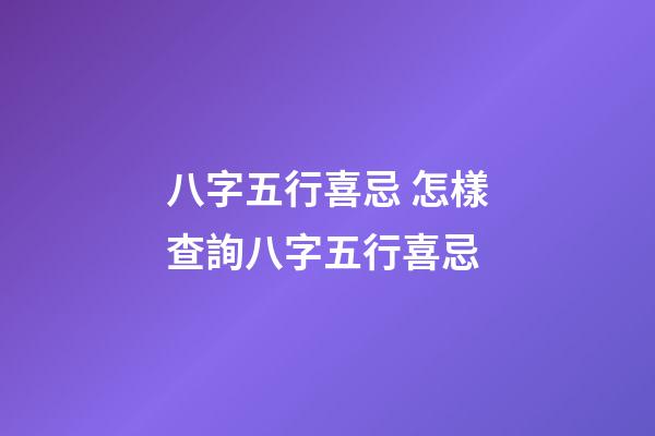 八字五行喜忌 怎樣查詢八字五行喜忌-第1張-觀點-玄機派
